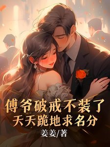 傅爷破戒不装了,天天跪地求名分