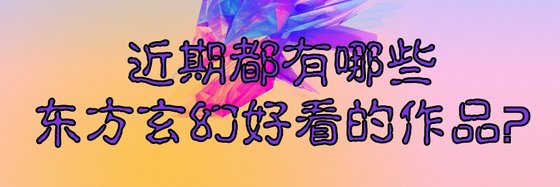 近期都有哪些東方玄幻好看的作品？