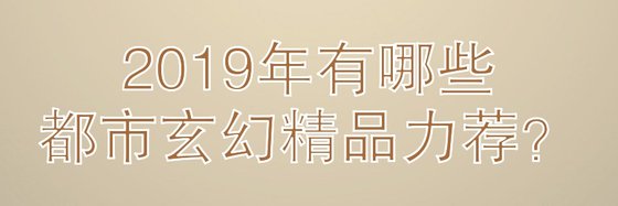2019年有哪些都市玄幻精品力薦？